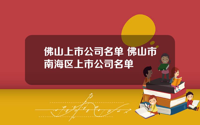 佛山上市公司名单 佛山市南海区上市公司名单